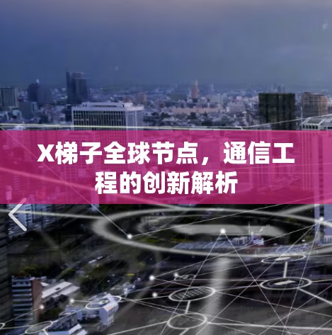 X梯子全球节点，通信工程的创新解析