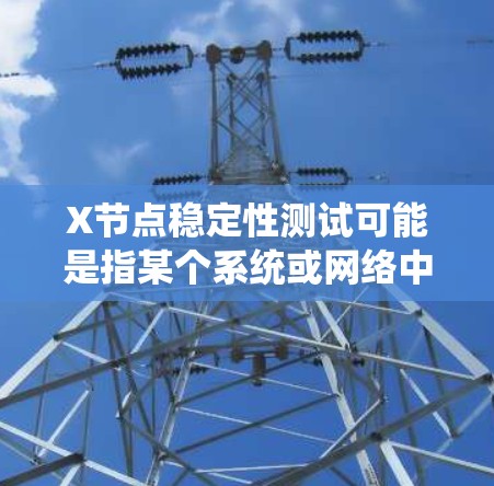 X节点稳定性测试可能是指某个系统或网络中一个关键节点的稳定性测试,目的是确保该节点在各种环境下能够正常运行并提供稳定的服务。以下是一些可能相关的测试内容和步骤 X节点稳定性测试可能是指某个系统或网络中一个关键节点的稳定性测试,目的是确保该节点在各种环境下能够正常运行并提供稳定的服务。以下是一些可能相关的测试内容和步骤