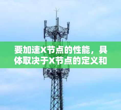 要加速X节点的性能，具体取决于X节点的定义和工作流程。以下是一些常见的加速工具和方法