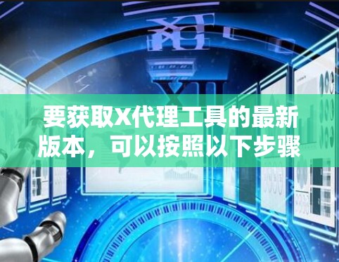 要获取X代理工具的最新版本，可以按照以下步骤操作