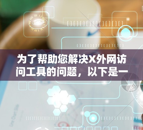 为了帮助您解决X外网访问工具的问题,以下是一些详细的建议和工具推荐 为了帮助您解决X外网访问工具的问题,以下是一些详细的建议和工具推荐