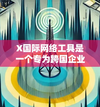 X国际网络工具是一个专为跨国企业设计的网络平台,旨在帮助企业实现全球业务的高效协作与管理。以下是该工具的详细介绍 X国际网络工具是一个专为跨国企业设计的网络平台,旨在帮助企业实现全球业务的高效协作与管理。以下是该工具的详细介绍