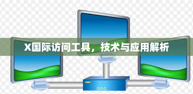 X国际访问工具,技术与应用解析 X国际访问工具,技术与应用解析