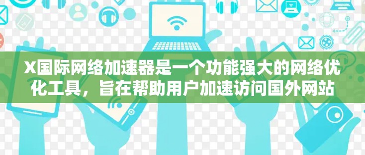 X国际网络加速器是一个功能强大的网络优化工具,旨在帮助用户加速访问国外网站和服务,提升网络性能。以下是对该工具的详细分析和使用建议 X国际网络加速器是一个功能强大的网络优化工具,旨在帮助用户加速访问国外网站和服务,提升网络性能。以下是对该工具的详细分析和使用建议