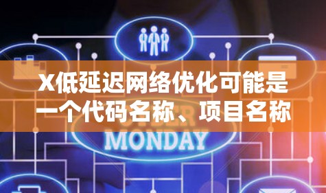 X低延迟网络优化可能是一个代码名称、项目名称或特定技术的缩写。为了更好地理解和提供相关建议,请提供更多背景信息,例如 X低延迟网络优化可能是一个代码名称、项目名称或特定技术的缩写。为了更好地理解和提供相关建议,请提供更多背景信息,例如