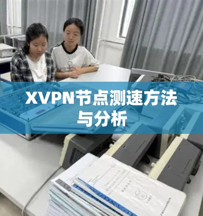 XVPN节点测速方法与分析 XVPN节点测速方法与分析