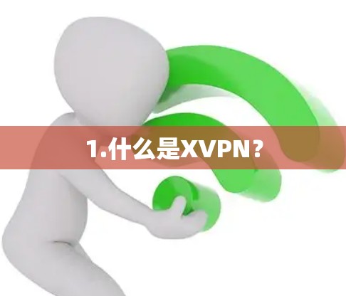 1.什么是XVPN? 1.什么是XVPN?