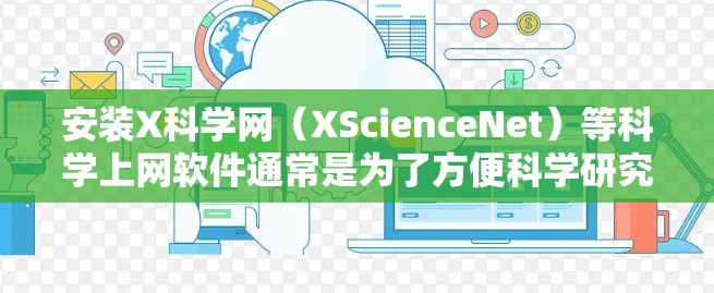 安装X科学网(XScienceNet)等科学上网软件通常是为了方便科学研究人员和学生访问网络上的科学资源、文献、数据库和其他相关服务。以下是安装XScienceNet的一般步骤 安装X科学网(XScienceNet)等科学上网软件通常是为了方便科学研究人员和学生访问网络上的科学资源、文献、数据库和其他相关服务。以下是安装XScienceNet的一般步骤