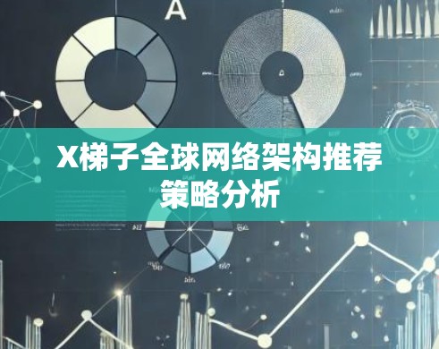 X梯子全球网络架构推荐策略分析 X梯子全球网络架构推荐策略分析
