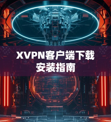 XVPN客户端下载安装指南