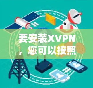 要安装XVPN,您可以按照以下步骤操作 要安装XVPN,您可以按照以下步骤操作