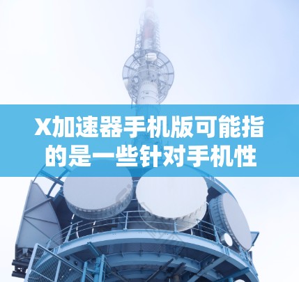 X加速器手机版可能指的是一些针对手机性能优化的软件或工具。具体来说，手机加速器通常是为了提升手机的性能、速度或资源使用效率而设计的。以下是一些可能的解释和相关信息