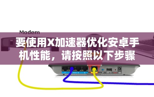 要使用X加速器优化安卓手机性能，请按照以下步骤操作