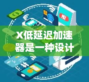 X低延迟加速器是一种设计用于减少系统延迟的高性能解决方案，主要应用于需要快速响应和高效处理的计算环境。以下是对X低延迟加速器的详细分析和总结
