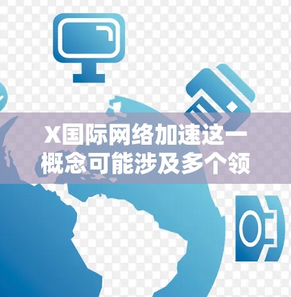 X国际网络加速这一概念可能涉及多个领域,具体含义取决于上下文。以下是一些可能的解释和相关技术 X国际网络加速这一概念可能涉及多个领域,具体含义取决于上下文。以下是一些可能的解释和相关技术
