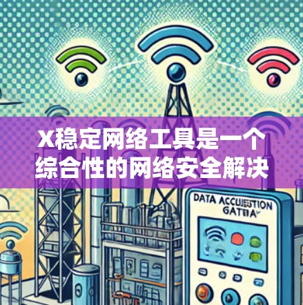 X稳定网络工具是一个综合性的网络安全解决方案,旨在提供全面的安全保护和网络管理功能。以下是对X稳定网络工具的详细分析和总结 X稳定网络工具是一个综合性的网络安全解决方案,旨在提供全面的安全保护和网络管理功能。以下是对X稳定网络工具的详细分析和总结