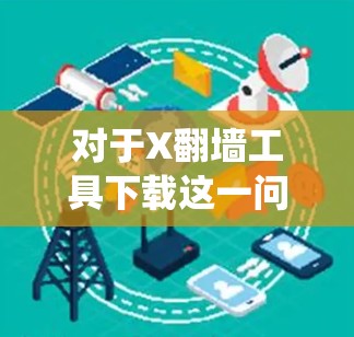对于X翻墙工具下载这一问题,需要明确X的具体含义,以便提供准确的信息。如果X是一个特定的软件、操作系统或其他技术产品,建议提供更多上下文,以便更好地回答 对于X翻墙工具下载这一问题,需要明确X的具体含义,以便提供准确的信息。如果X是一个特定的软件、操作系统或其他技术产品,建议提供更多上下文,以便更好地回答