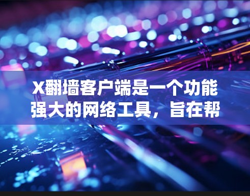 X翻墙客户端是一个功能强大的网络工具,旨在帮助用户绕过网络限制,访问受限的网站或服务。以下是对X翻墙客户端的详细分析 X翻墙客户端是一个功能强大的网络工具,旨在帮助用户绕过网络限制,访问受限的网站或服务。以下是对X翻墙客户端的详细分析