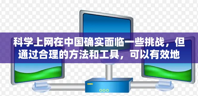 科学上网在中国确实面临一些挑战,但通过合理的方法和工具,可以有效地访问所需的信息和资源。以下是一些详细的建议和步骤,帮助您安全、有效地科学上网 科学上网在中国确实面临一些挑战,但通过合理的方法和工具,可以有效地访问所需的信息和资源。以下是一些详细的建议和步骤,帮助您安全、有效地科学上网