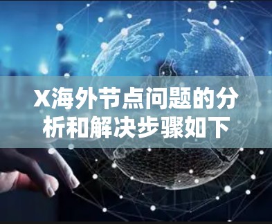 X海外节点问题的分析和解决步骤如下