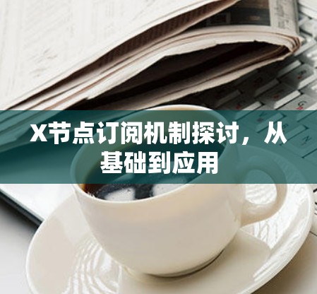 X节点订阅机制探讨,从基础到应用 X节点订阅机制探讨,从基础到应用