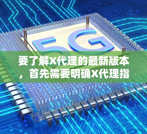 要了解X代理的最新版本，首先需要明确X代理指的是什么。如果X代理是一个软件或工具，请提供更多信息，以便我更好地帮助您找到最新版本