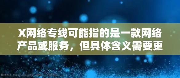 X网络专线可能指的是一款网络产品或服务,但具体含义需要更多上下文来确定。如果你指的是某个特定品牌或产品,请提供更多信息,以便给出更准确的解释或帮助 X网络专线可能指的是一款网络产品或服务,但具体含义需要更多上下文来确定。如果你指的是某个特定品牌或产品,请提供更多信息,以便给出更准确的解释或帮助