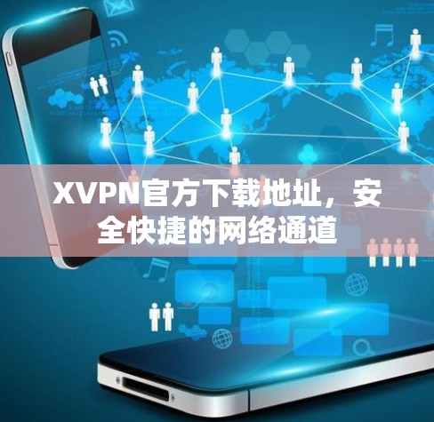 XVPN官方下载地址,安全快捷的网络通道 XVPN官方下载地址,安全快捷的网络通道