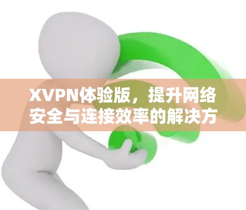 XVPN体验版，提升网络安全与连接效率的解决方案