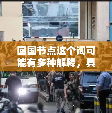 回国节点这个词可能有多种解释,具体含义取决于上下文。以下是一些可能的解释 回国节点这个词可能有多种解释,具体含义取决于上下文。以下是一些可能的解释