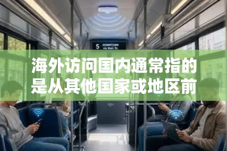 海外访问国内通常指的是从其他国家或地区前往中国的访问或居留。以下是一些可能相关的信息和建议 海外访问国内通常指的是从其他国家或地区前往中国的访问或居留。以下是一些可能相关的信息和建议
