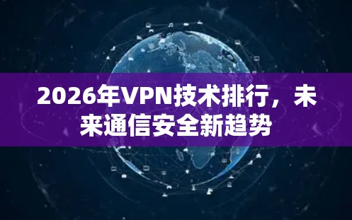 2026年VPN技术排行,未来通信安全新趋势 2026年VPN技术排行,未来通信安全新趋势