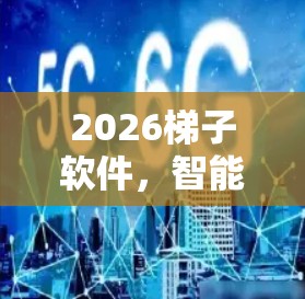 2026梯子软件,智能通信升级新篇章 2026梯子软件,智能通信升级新篇章