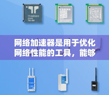 网络加速器是用于优化网络性能的工具,能够提高数据传输速度、减少延迟和带宽消耗。随着网络技术的不断发展,2026年可能会出现更多创新和高效的网络加速器解决方案。以下是一些可能的趋势和技术方向 网络加速器是用于优化网络性能的工具,能够提高数据传输速度、减少延迟和带宽消耗。随着网络技术的不断发展,2026年可能会出现更多创新和高效的网络加速器解决方案。以下是一些可能的趋势和技术方向