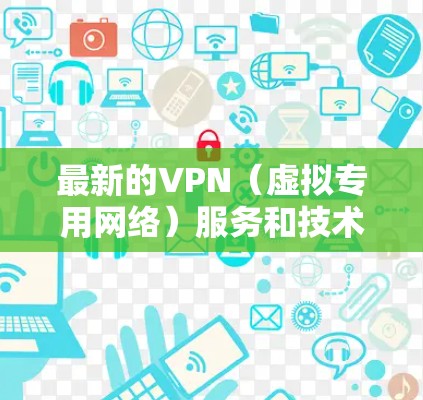 最新的VPN(虚拟专用网络)服务和技术通常会根据用户需求和市场发展不断更新。以下是一些最新的趋势和推荐 最新的VPN(虚拟专用网络)服务和技术通常会根据用户需求和市场发展不断更新。以下是一些最新的趋势和推荐