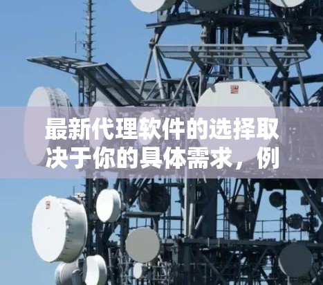 最新代理软件的选择取决于你的具体需求,例如你需要代理的协议(HTTP/HTTPS)是否需要处理动态请求、是否需要高性能、支持哪些协议等。以下是一些常用的代理软件及其简要说明 最新代理软件的选择取决于你的具体需求,例如你需要代理的协议(HTTP/HTTPS)是否需要处理动态请求、是否需要高性能、支持哪些协议等。以下是一些常用的代理软件及其简要说明