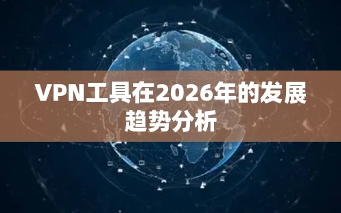 VPN工具在2026年的发展趋势分析 VPN工具在2026年的发展趋势分析