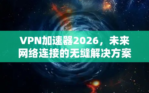 VPN加速器2026,未来网络连接的无缝解决方案 VPN加速器2026,未来网络连接的无缝解决方案
