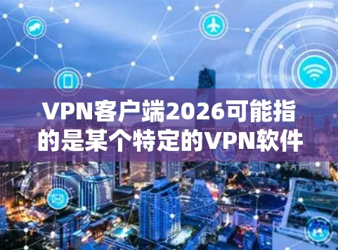 VPN客户端2026可能指的是某个特定的VPN软件或服务,但并没有广泛知名的2026版本。通常,VPN客户端有很多不同的选择,以下是一些常用的VPN客户端及其特点 VPN客户端2026可能指的是某个特定的VPN软件或服务,但并没有广泛知名的2026版本。通常,VPN客户端有很多不同的选择,以下是一些常用的VPN客户端及其特点