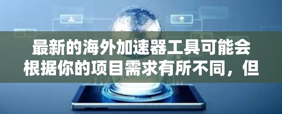 最新的海外加速器工具可能会根据你的项目需求有所不同,但以下是一些常见的海外加速器和平台,它们提供了强大的功能来帮助开发者和团队加速应用的开发、测试和部署 最新的海外加速器工具可能会根据你的项目需求有所不同,但以下是一些常见的海外加速器和平台,它们提供了强大的功能来帮助开发者和团队加速应用的开发、测试和部署