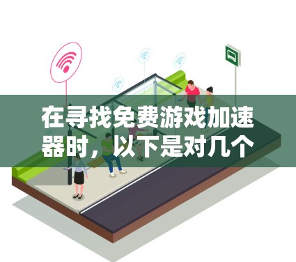 在寻找免费游戏加速器时,以下是对几个主要选项的分析和建议,帮助你做出明智的选择 在寻找免费游戏加速器时,以下是对几个主要选项的分析和建议,帮助你做出明智的选择