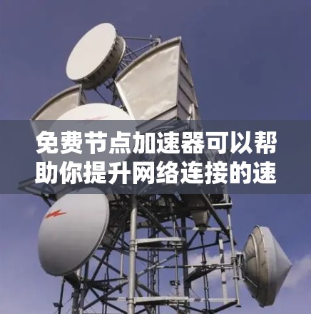 免费节点加速器可以帮助你提升网络连接的速度和稳定性,但需要注意隐私和安全问题。以下是一些免费的节点加速器选项 免费节点加速器可以帮助你提升网络连接的速度和稳定性,但需要注意隐私和安全问题。以下是一些免费的节点加速器选项