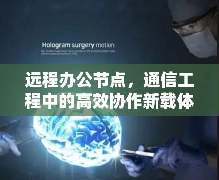 远程办公节点,通信工程中的高效协作新载体 远程办公节点,通信工程中的高效协作新载体