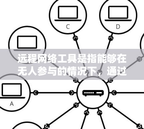 远程网络工具是指能够在无人参与的情况下,通过网络进行操作、管理或控制的软件或服务。这些工具广泛应用于多个领域,包括系统管理、网络监控、远程访问、文件传输等。以下是一些常见的远程网络工具和技术 远程网络工具是指能够在无人参与的情况下,通过网络进行操作、管理或控制的软件或服务。这些工具广泛应用于多个领域,包括系统管理、网络监控、远程访问、文件传输等。以下是一些常见的远程网络工具和技术