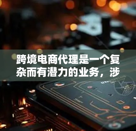 跨境电商代理是一个复杂而有潜力的业务,涉及多个方面和挑战。以下是对跨境电商代理的详细分析和总结 跨境电商代理是一个复杂而有潜力的业务,涉及多个方面和挑战。以下是对跨境电商代理的详细分析和总结