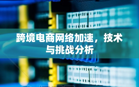 跨境电商网络加速，技术与挑战分析
