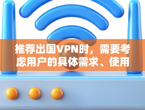 推荐出国VPN时，需要考虑用户的具体需求、使用场景、技术水平、预算和对安全的关注。以下是几款不同类型的VPN推荐