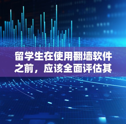 留学生在使用翻墙软件之前,应该全面评估其使用的利弊,并考虑以下几个方面 留学生在使用翻墙软件之前,应该全面评估其使用的利弊,并考虑以下几个方面