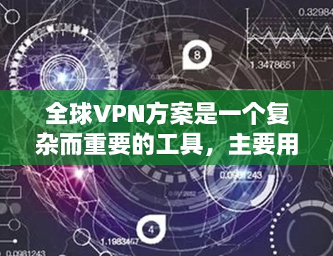 全球VPN方案是一个复杂而重要的工具，主要用于在跨国环境中保护数据安全、隐私和绕过地区限制。以下是关于全球VPN方案的详细分析和建议