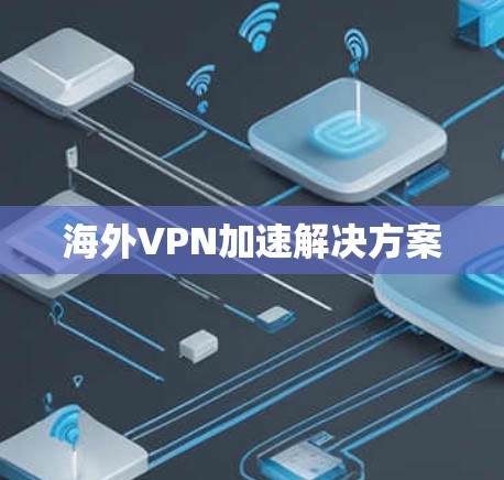 海外VPN加速解决方案 海外VPN加速解决方案